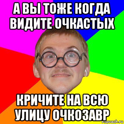 а вы тоже когда видите очкастых кричите на всю улицу очкозавр, Мем Типичный ботан