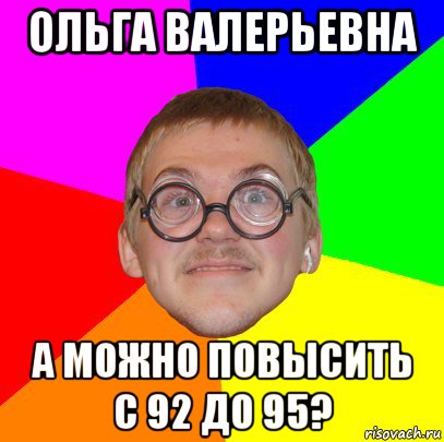 ольга валерьевна а можно повысить с 92 до 95?, Мем Типичный ботан