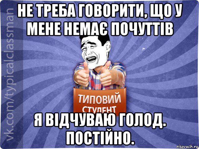 не треба говорити, що у мене немає почуттів я відчуваю голод. постійно., Мем Типовий студент