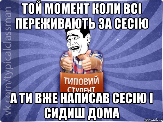 той момент коли всі переживають за сесію а ти вже написав сесію і сидиш дома, Мем Типовий студент