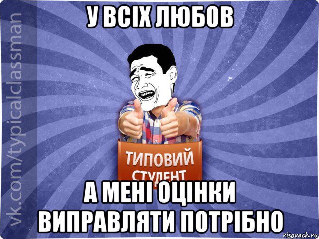 у всіх любов а мені оцінки виправляти потрібно, Мем Типовий студент