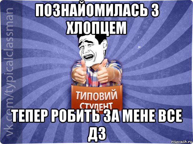 познайомилась з хлопцем тепер робить за мене все дз, Мем Типовий студент