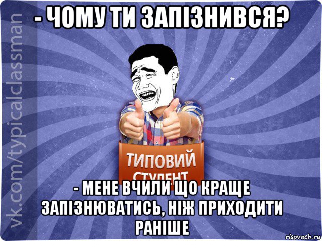 - чому ти запізнився? - мене вчили що краще запізнюватись, ніж приходити раніше, Мем Типовий студент