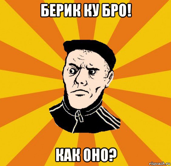 берик ку бро! как оно?