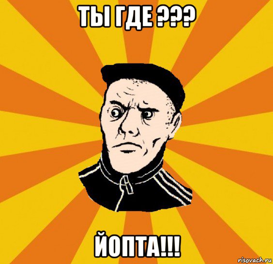 ты где ??? йопта!!!