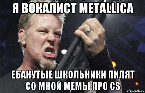 я вокалист metallica ебанутые школьники пилят со мной мемы про cs, Мем То чувство когда