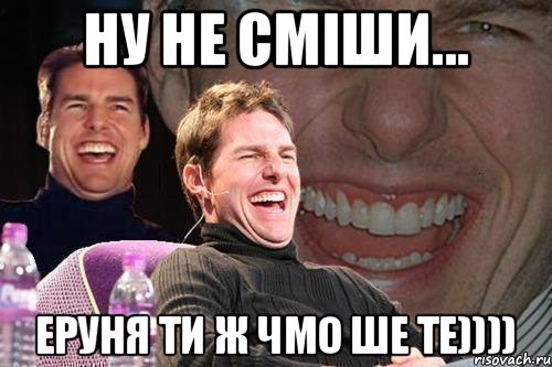 ну не сміши... Еруня ти ж чмо ше те)))), Мем том круз