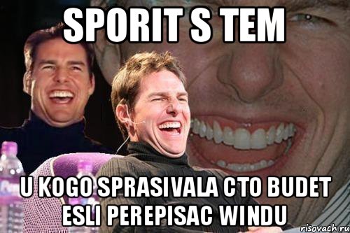 sporit s tem u kogo sprasivala cto budet esli perepisac Windu, Мем том круз