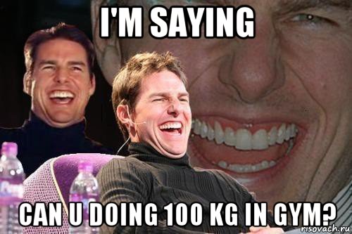 i'm saying can u doing 100 kg in gym?, Мем том круз