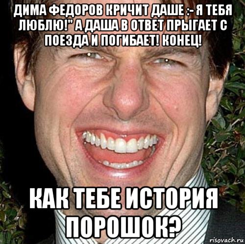 дима федоров кричит даше :- я тебя люблю!" а даша в ответ прыгает с поезда и погибает! конец! как тебе история порошок?, Мем Том Круз