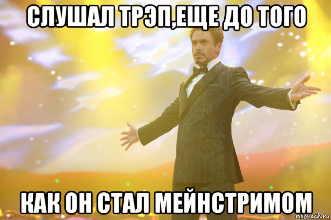 Слушал трэп,еще до того как он стал мейнстримом, Мем Тони Старк (Роберт Дауни младший)