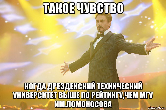 такое чувство когда дрезденский технический университет выше по рейтингу,чем мгу им.ломоносова, Мем Тони Старк (Роберт Дауни младший)