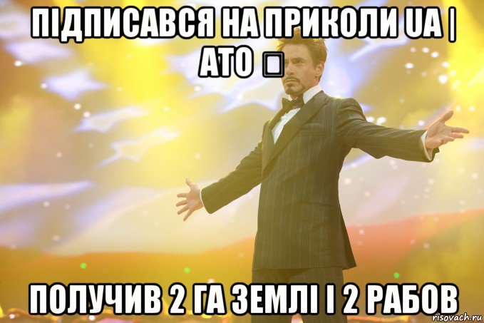 підписався на приколи ua | ато ✓ получив 2 га землі і 2 рабов, Мем Тони Старк (Роберт Дауни младший)