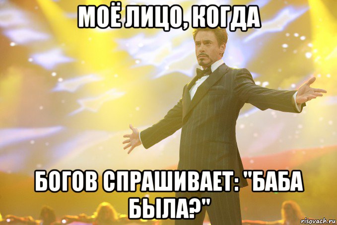 моё лицо, когда богов спрашивает: "баба была?", Мем Тони Старк (Роберт Дауни младший)