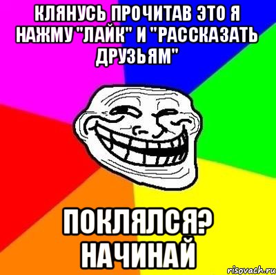 Клянусь прочитав это я нажму "лайк" и "рассказать друзьям" Поклялся? Начинай, Мем Тролль Адвайс