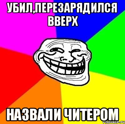 Убил,перезарядился вверх Назвали читером, Мем Тролль Адвайс