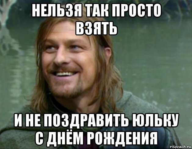 нельзя так просто взять и не поздравить юльку с днём рождения, Мем Тролль Боромир