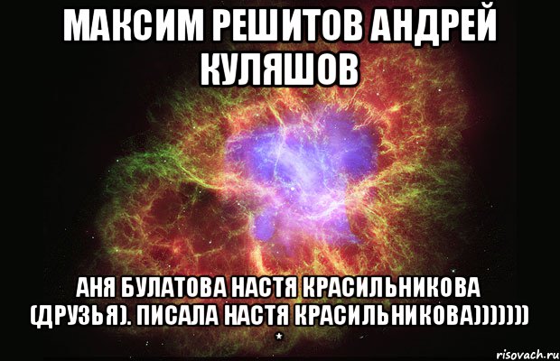 Максим решитов Андрей куляшов Аня Булатова Настя Красильникова (друзья). Писала Настя Красильникова))))))) *, Мем Туманность