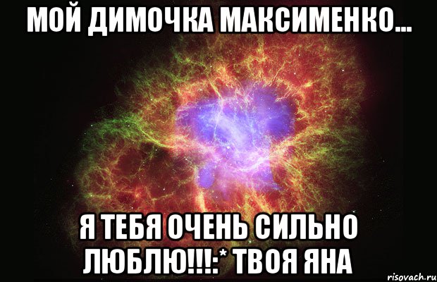 МОЙ ДИМОЧКА МАКСИМЕНКО... Я ТЕБЯ ОЧЕНЬ СИЛЬНО ЛЮБЛЮ!!!:* Твоя Яна, Мем Туманность