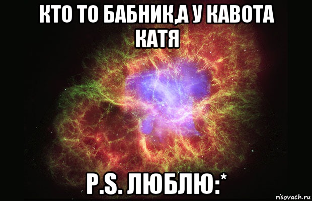 Кто то бабник,а у кавота Катя p.s. люблю:*, Мем Туманность