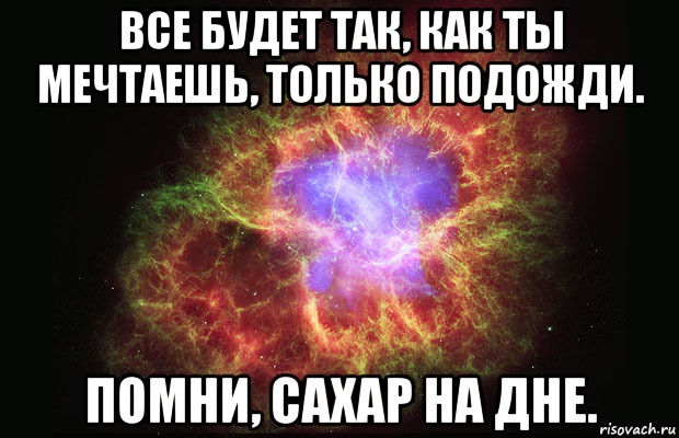 Все будет так, как ты мечтаешь, только подожди. Помни, сахар на дне., Мем Туманность