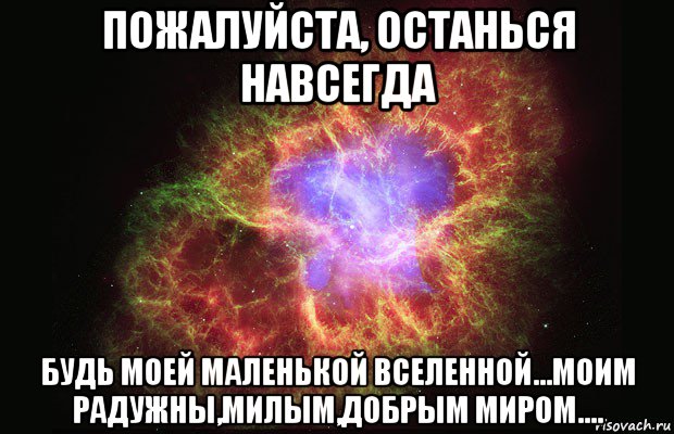 пожалуйста, останься навсегда будь моей маленькой вселенной...моим радужны,милым,добрым миром...., Мем Туманность