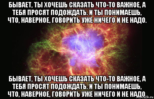 бывает, ты хочешь сказать что-то важное, а тебя просят подождать. и ты понимаешь, что, наверное, говорить уже ничего и не надо. бывает, ты хочешь сказать что-то важное, а тебя просят подождать. и ты понимаешь, что, наверное, говорить уже ничего и не надо., Мем Туманность