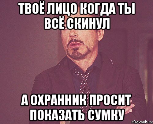 твоё лицо когда ты всё скинул а охранник просит показать сумку, Мем твое выражение лица