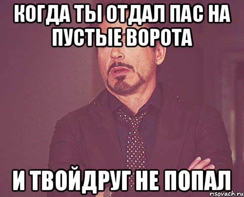 когда ты отдал пас на пустые ворота и твойдруг не попал, Мем твое выражение лица