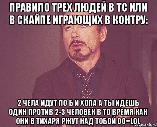 Правило трех людей в тс или в скайпе играющих в контру: 2 чела идут по б и хопа а ты идешь один против 2-3 человек в то время как они в тихаря ржут над тобой 00=LOL, Мем твое выражение лица