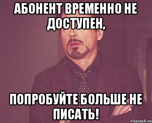 Абонент временно не доступен, Попробуйте больше не писать!, Мем твое выражение лица