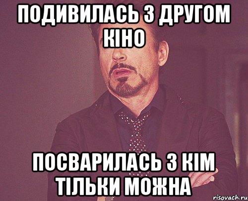 Подивилась з другом кіно Посварилась з кім тільки можна, Мем твое выражение лица