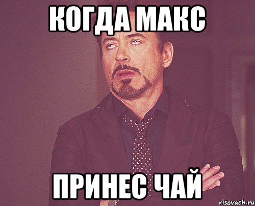 Когда Макс Принес Чай, Мем твое выражение лица