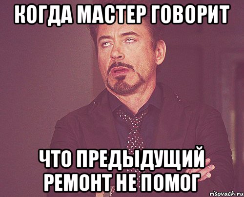 Когда мастер говорит что предыдущий ремонт не помог, Мем твое выражение лица