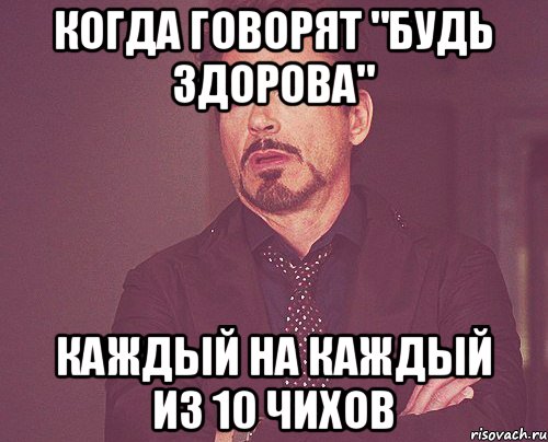 Когда говорят "Будь здорова" Каждый на каждый из 10 чихов, Мем твое выражение лица