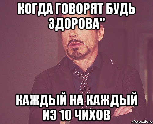 Когда говорят Будь здорова" Каждый на каждый из 10 чихов, Мем твое выражение лица