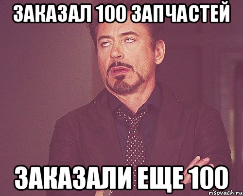 Заказал 100 запчастей заказали еще 100, Мем твое выражение лица