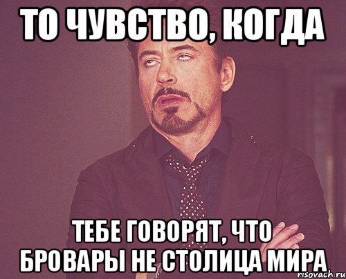 То чувство, когда тебе говорят, что Бровары не столица мира, Мем твое выражение лица