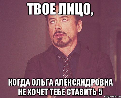 твое лицо, когда Ольга Александровна не хочет тебе ставить 5, Мем твое выражение лица