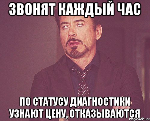 Звонят каждый час По статусу диагностики Узнают цену, отказываются, Мем твое выражение лица