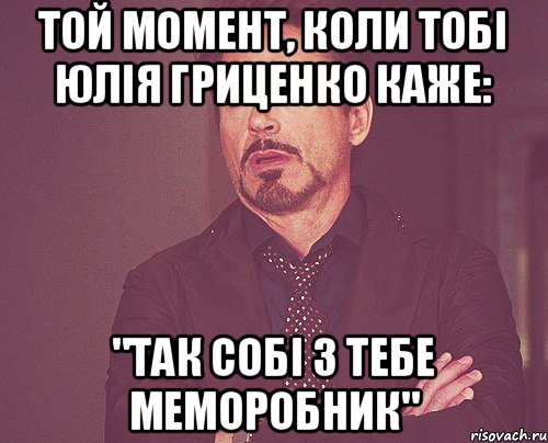 Той момент, коли тобі Юлія Гриценко каже: "так собі з тебе меморобник", Мем твое выражение лица