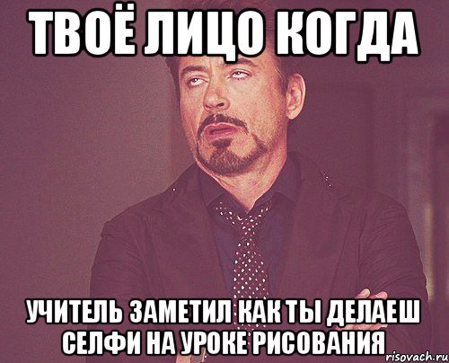 твоё лицо когда учитель заметил как ты делаеш селфи на уроке рисования, Мем твое выражение лица