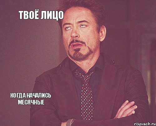 Твоё лицо  Когда начались месячные   , Мем твое выражение лица