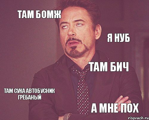 Там бомж Там бич Там сука автобусник грёбаный а мне пох я НУБ , Мем твое выражение лица