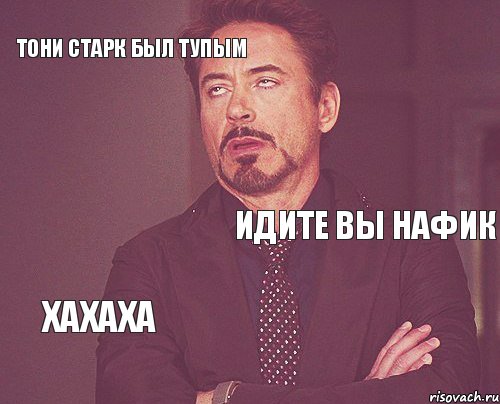 Тони старк был тупым Идите вы нафик Хахаха   