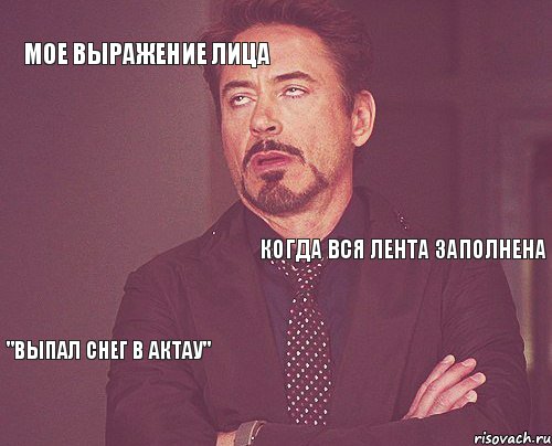 Мое выражение лица Когда вся лента заполнена "Выпал снег в Актау"   , Мем твое выражение лица