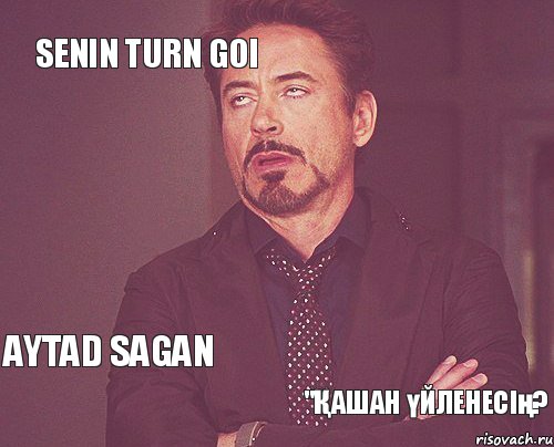 Senin turn goi  aytad sagan "Қашан үйленесің?  , Мем твое выражение лица