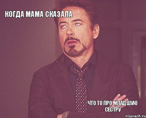 когда мама сказала   что то про младшую сестру  , Мем твое выражение лица