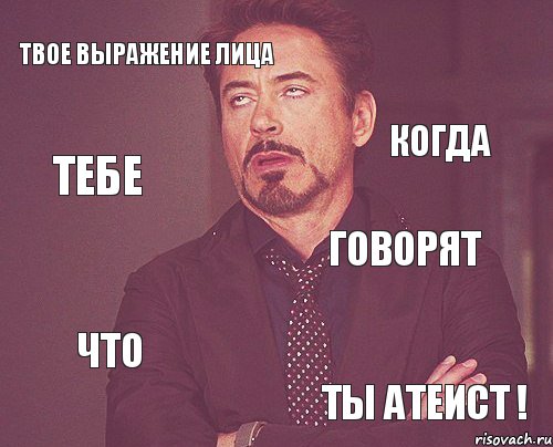 Твое выражение лица говорят что Ты АТЕИСТ ! когда тебе, Мем твое выражение лица