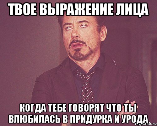 Твое выражение лица Когда тебе говорят что ты влюбилась в придурка и урода, Мем твое выражение лица